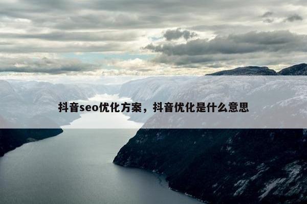 抖音seo优化方案，抖音优化是什么意思