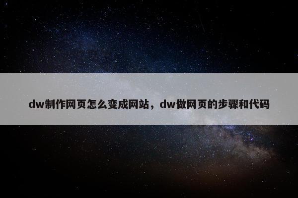 dw制作网页怎么变成网站，dw做网页的步骤和代码