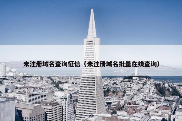 未注册域名查询征信（未注册域名批量在线查询）
