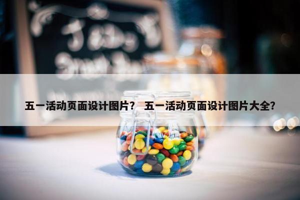 五一活动页面设计图片？ 五一活动页面设计图片大全？
