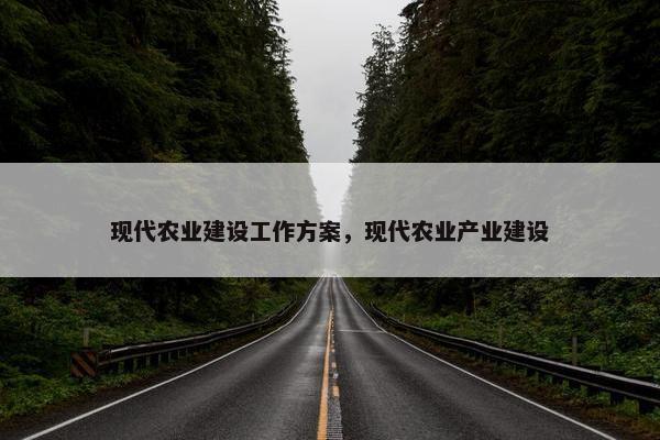 现代农业建设工作方案，现代农业产业建设