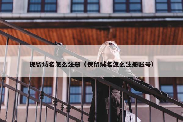 保留域名怎么注册（保留域名怎么注册账号）