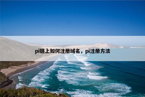 pi链上如何注册域名，pi注册方法