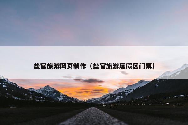 盐官旅游网页制作（盐官旅游度假区门票）