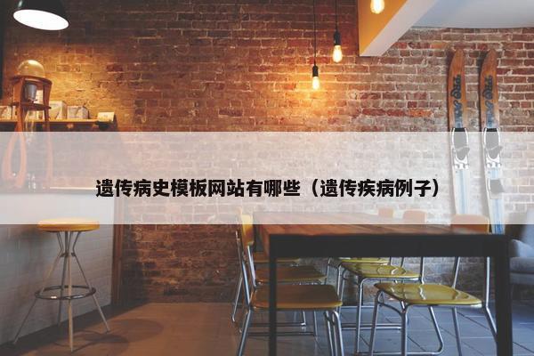 遗传病史模板网站有哪些（遗传疾病例子）