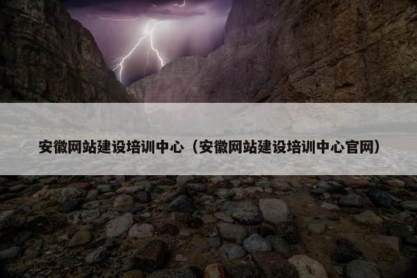 安徽网站建设培训中心（安徽网站建设培训中心官网）