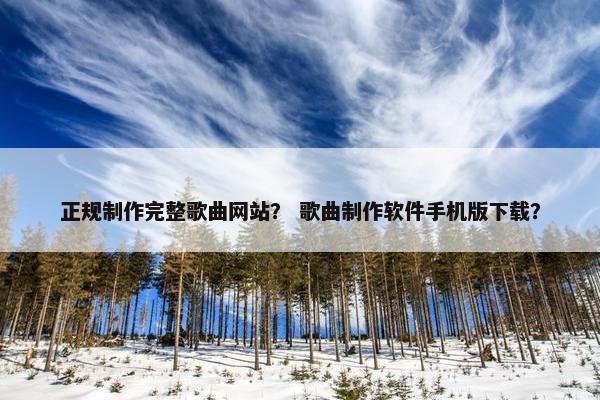 正规制作完整歌曲网站？ 歌曲制作软件手机版下载？