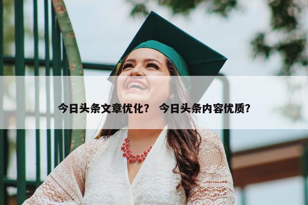 今日头条文章优化？ 今日头条内容优质？