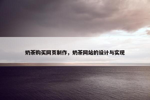 奶茶购买网页制作，奶茶网站的设计与实现