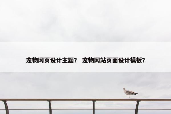 宠物网页设计主题？ 宠物网站页面设计模板？