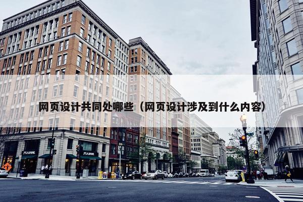 网页设计共同处哪些（网页设计涉及到什么内容）
