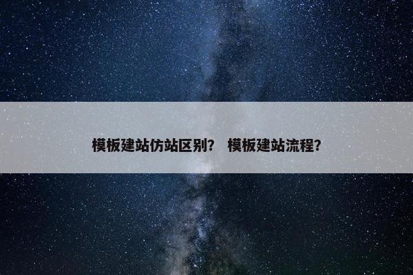 模板建站仿站区别？ 模板建站流程？