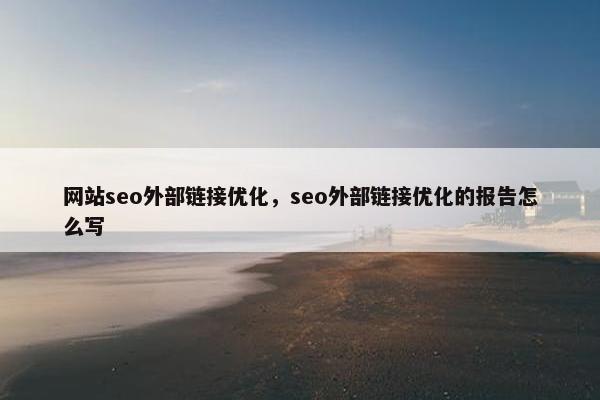 网站seo外部链接优化，seo外部链接优化的报告怎么写