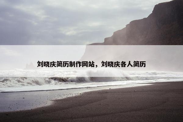 刘晓庆简历制作网站，刘晓庆各人简历