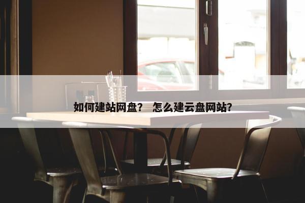 如何建站网盘？ 怎么建云盘网站？