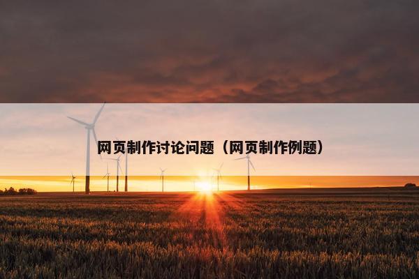 网页制作讨论问题（网页制作例题）