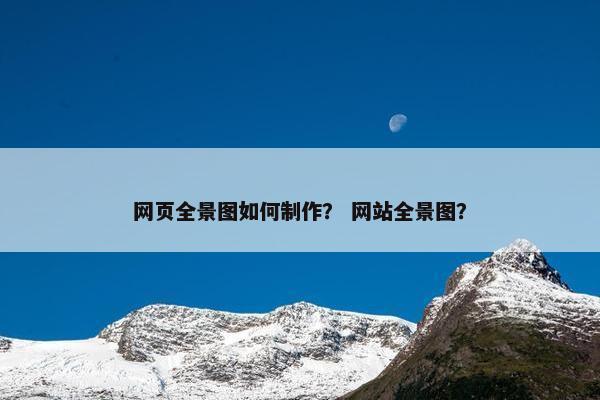 网页全景图如何制作？ 网站全景图？
