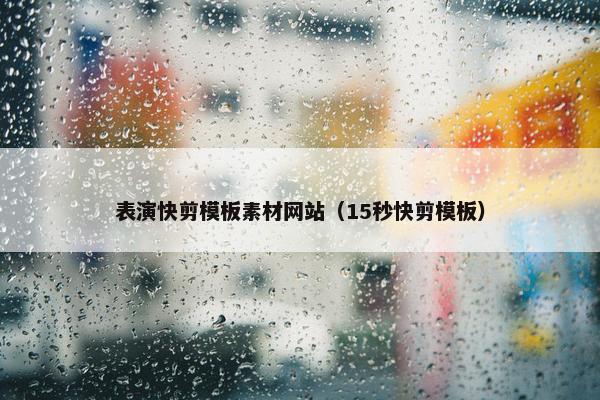 表演快剪模板素材网站（15秒快剪模板）