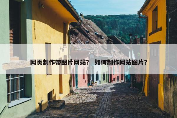 网页制作带图片网站？ 如何制作网站图片？