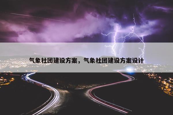 气象社团建设方案，气象社团建设方案设计