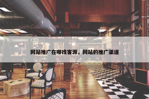 网站推广在哪找客源，网站的推广渠道