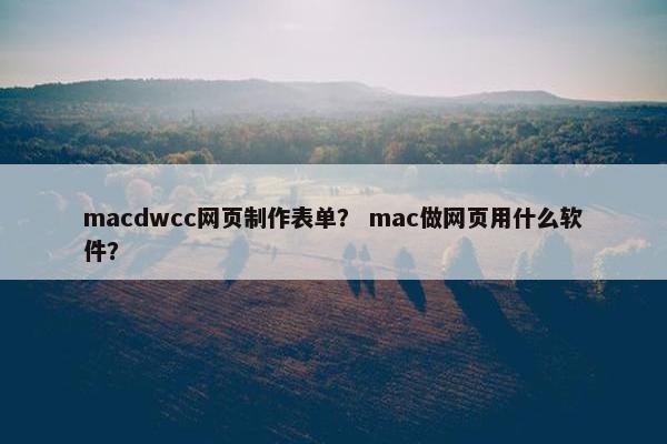 macdwcc网页制作表单？ mac做网页用什么软件？