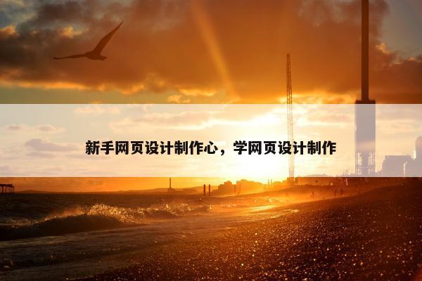 新手网页设计制作心，学网页设计制作