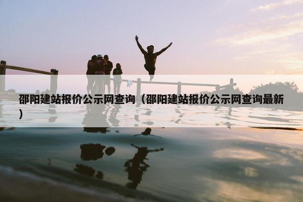 邵阳建站报价公示网查询（邵阳建站报价公示网查询最新）