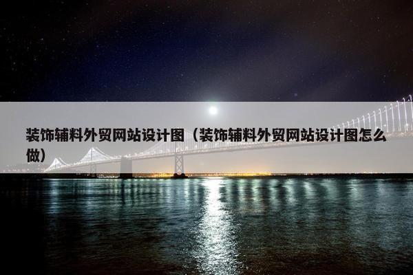 装饰辅料外贸网站设计图（装饰辅料外贸网站设计图怎么做）