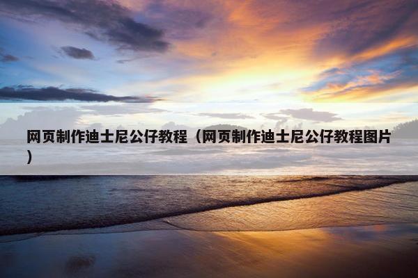 网页制作迪士尼公仔教程（网页制作迪士尼公仔教程图片）