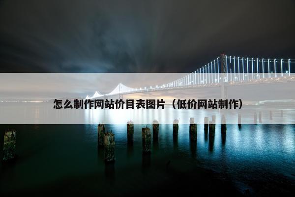 怎么制作网站价目表图片（低价网站制作）
