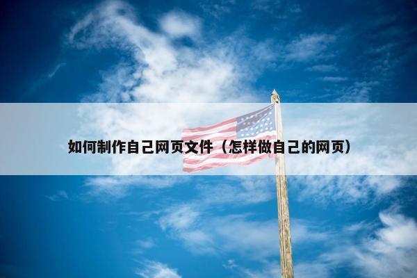 如何制作自己网页文件（怎样做自己的网页）