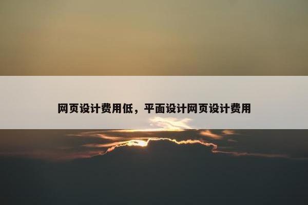 网页设计费用低，平面设计网页设计费用