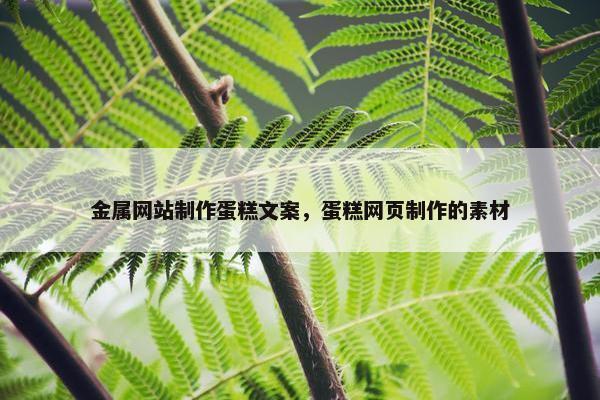 金属网站制作蛋糕文案，蛋糕网页制作的素材