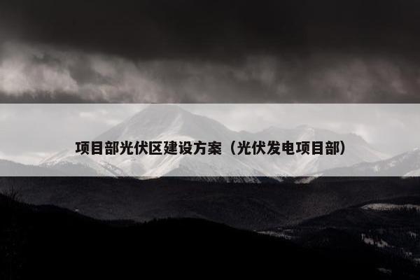 项目部光伏区建设方案（光伏发电项目部）