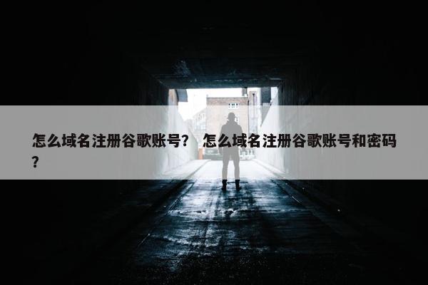 怎么域名注册谷歌账号？ 怎么域名注册谷歌账号和密码？