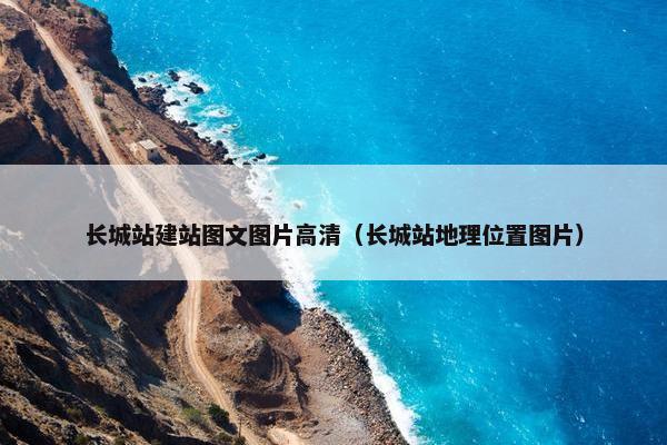 长城站建站图文图片高清（长城站地理位置图片）