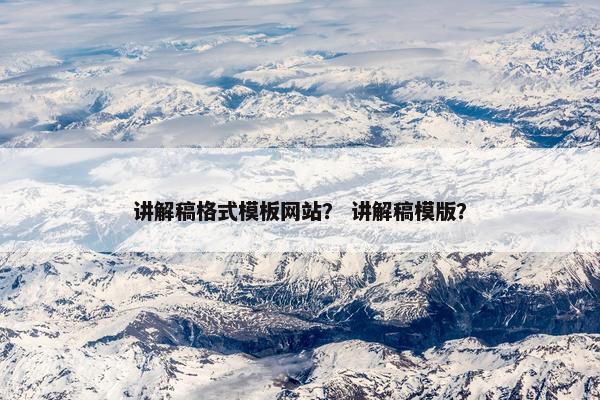 讲解稿格式模板网站？ 讲解稿模版？