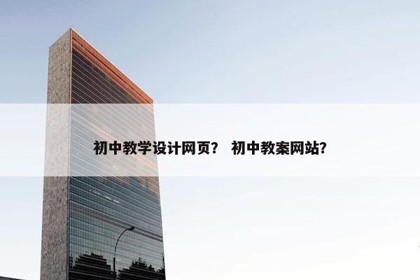 初中教学设计网页？ 初中教案网站？