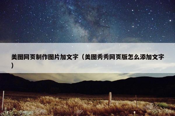 美图网页制作图片加文字（美图秀秀网页版怎么添加文字）