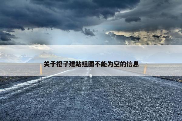 关于橙子建站组图不能为空的信息