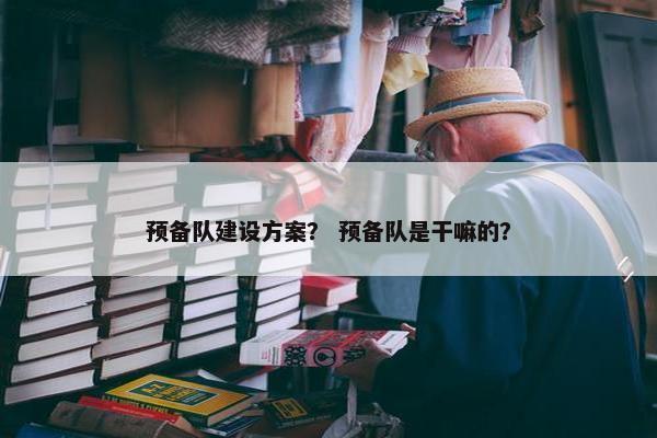 预备队建设方案？ 预备队是干嘛的？