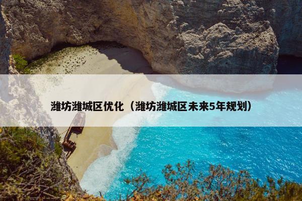潍坊潍城区优化（潍坊潍城区未来5年规划）