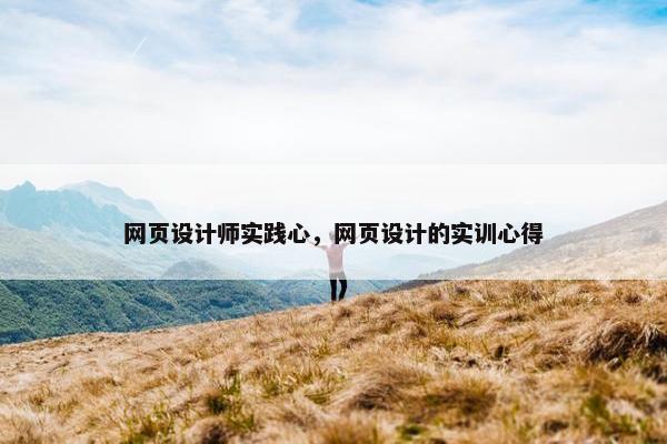网页设计师实践心，网页设计的实训心得