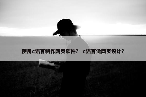 使用c语言制作网页软件？ c语言做网页设计？