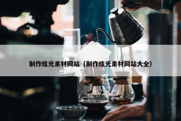 制作炫光素材网站（制作炫光素材网站大全）