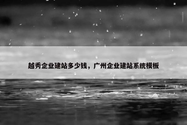 越秀企业建站多少钱，广州企业建站系统模板