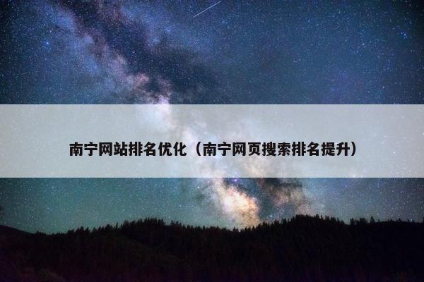 南宁网站排名优化（南宁网页搜索排名提升）