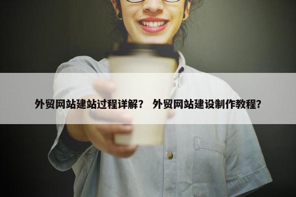 外贸网站建站过程详解？ 外贸网站建设制作教程？