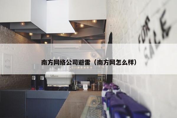 南方网络公司避雷（南方网怎么样）